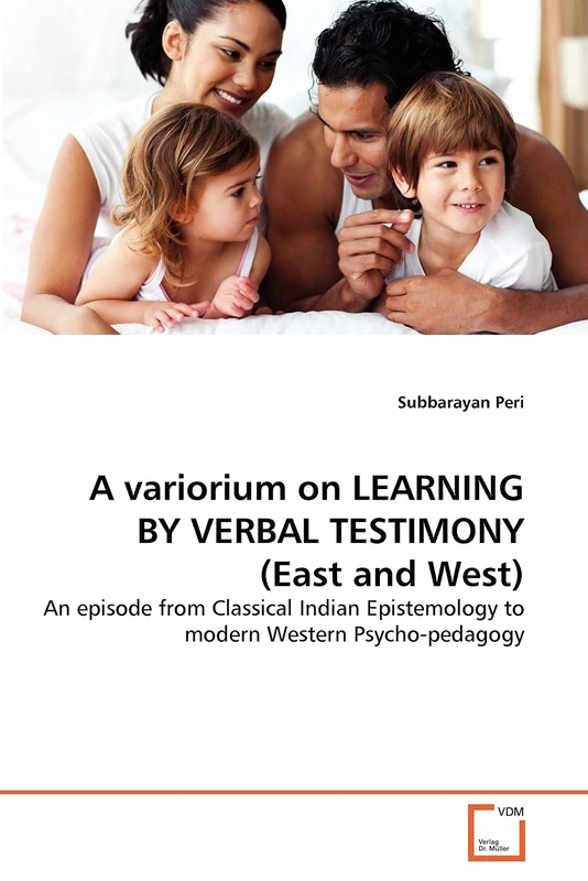 A variorium on LEARNING BY VERBAL TESTIMONY (East and West): An episode from Classical Indian Epistemology to modern Western Psycho-pedagogy