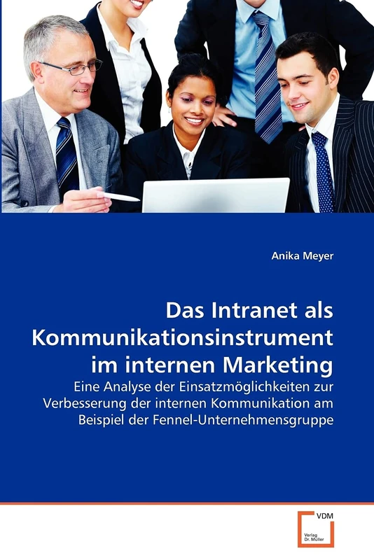 Das Intranet als Kommunikationsinstrument im internen Marketing: Eine Analyse der Einsatzmöglichkeiten zur Verbesserung der internen Kommunikation am Beispiel der Fennel-Unternehmensgruppe