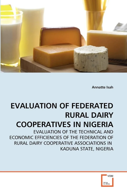 EVALUATION OF FEDERATED RURAL DAIRY COOPERATIVES IN NIGERIA: EVALUATION OF THE TECHNICAL AND ECONOMIC EFFICIENCIES OF THE FEDERATION OF RURAL DAIRY COOPERATIVE ASSOCIATIONS IN KADUNA STATE, NIGERIA