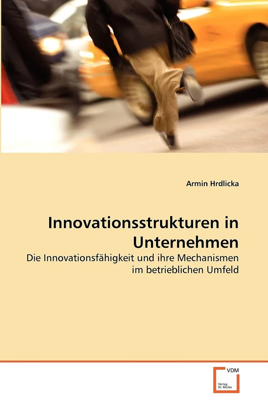 Innovationsstrukturen in Unternehmen: Die Innovationsfähigkeit und ihre Mechanismen im betrieblichen Umfeld
