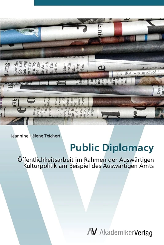 Public Diplomacy: Öffentlichkeitsarbeit im Rahmen der Auswärtigen Kulturpolitik am Beispiel des Auswärtigen Amts