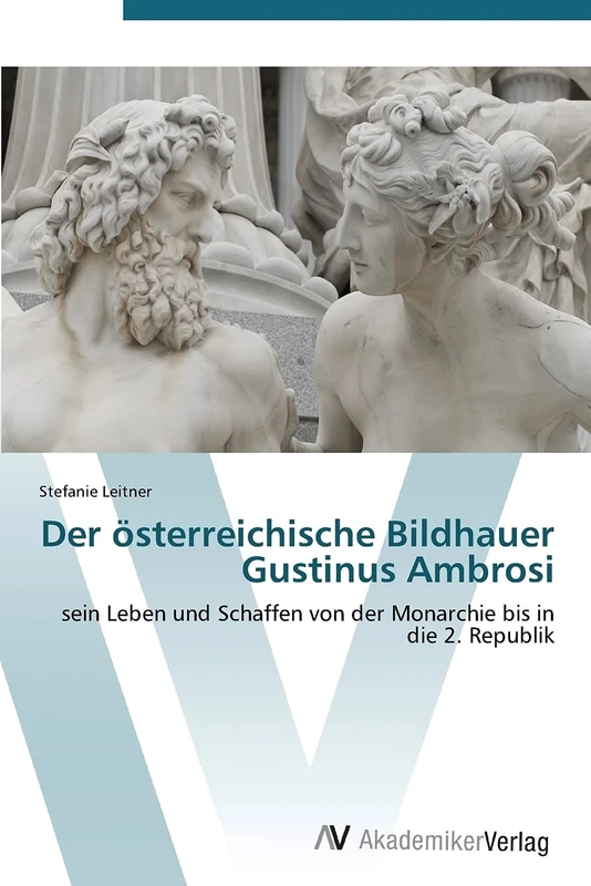 Der österreichische Bildhauer Gustinus Ambrosi: sein Leben und Schaffen von der Monarchie bis in die 2. Republik