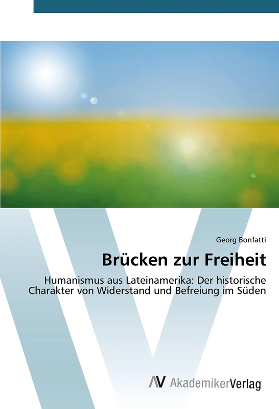 Brücken zur Freiheit: Humanismus aus Lateinamerika: Der historische Charakter von Widerstand und Befreiung im Süden