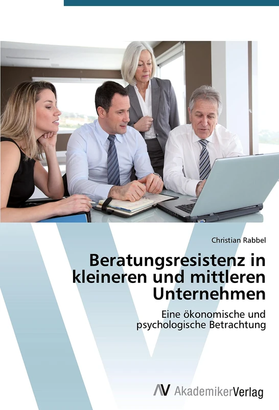 Beratungsresistenz in kleineren und mittleren Unternehmen: Eine ökonomische und psychologische Betrachtung