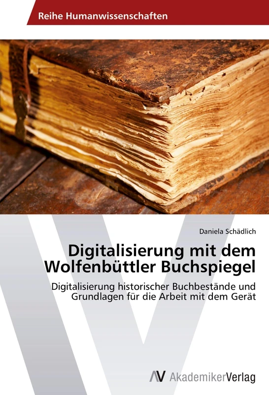 Digitalisierung mit dem Wolfenbüttler Buchspiegel: Digitalisierung historischer Buchbestände und Grundlagen für die Arbeit mit dem Gerät