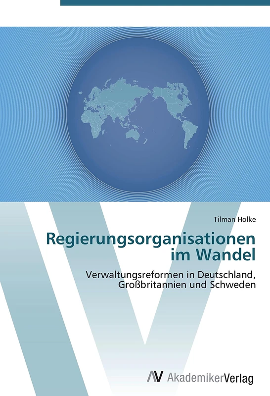 Regierungsorganisationen im Wandel: Verwaltungsreformen in Deutschland, Großbritannien und Schweden