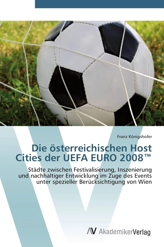 Die österreichischen Host Cities der UEFA EURO 2008™: Städte zwischen Festivalisierung, Inszenierung und nachhaltiger Entwicklung im Zuge des Events unter spezieller Berücksichtigung von Wien