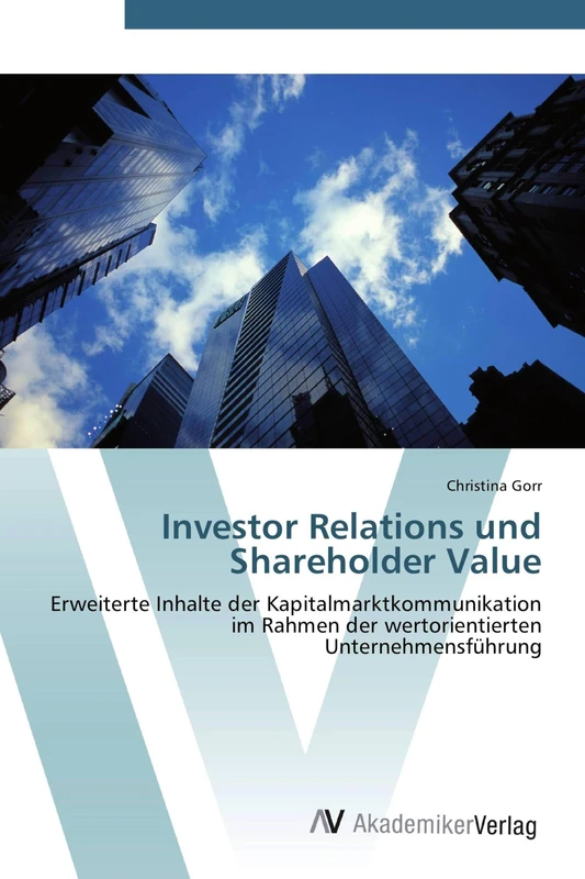 Investor Relations und Shareholder Value: Erweiterte Inhalte der Kapitalmarktkommunikation im Rahmen der wertorientierten Unternehmensführung