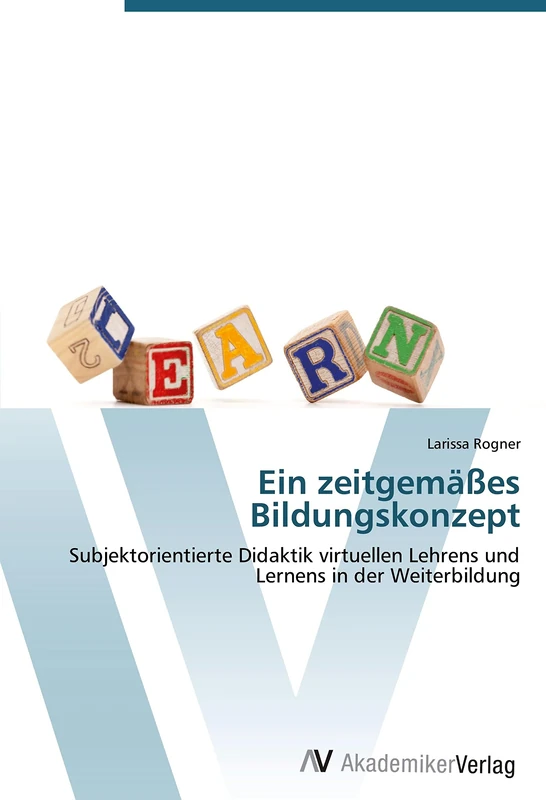 Ein zeitgemäßes Bildungskonzept: Subjektorientierte Didaktik virtuellen Lehrens und Lernens in der Weiterbildung