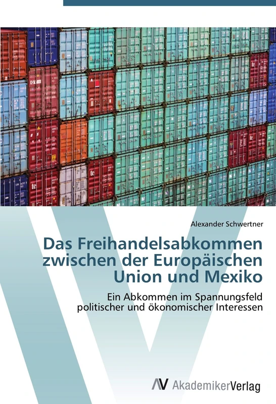 Das Freihandelsabkommen zwischen der Europäischen Union und Mexiko: Ein Abkommen im Spannungsfeld politischer und ökonomischer Interessen