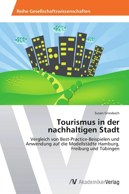 Tourismus in der nachhaltigen Stadt: Vergleich von Best-Practice-Beispielen und Anwendung auf die Modellstädte Hamburg, Freiburg und Tübingen