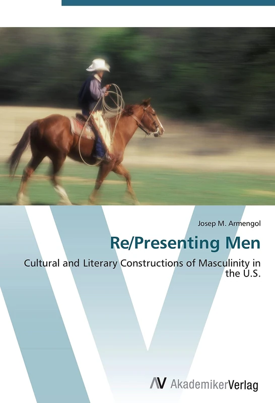 Re/Presenting Men: Cultural and Literary Constructions of Masculinity in the U.S.