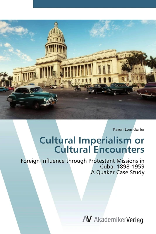 Cultural Imperialism or Cultural Encounters: Foreign Influence through Protestant Missions in Cuba, 1898-1959 A Quaker Case Study