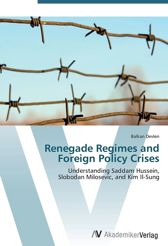 Renegade Regimes and Foreign Policy Crises: Understanding Saddam Hussein, Slobodan Milosevic, and Kim Il-Sung