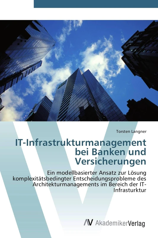 IT-Infrastrukturmanagement bei Banken und Versicherungen: Ein modellbasierter Ansatz zur Lösung komplexitätsbedingter Entscheidungsprobleme des Architekturmanagements im Bereich der IT-Infrasturktur
