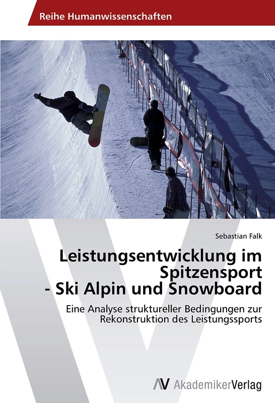 Leistungsentwicklung im Spitzensport - Ski Alpin und Snowboard: Eine Analyse struktureller Bedingungen zur Rekonstruktion des Leistungssports