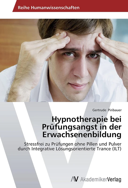 Hypnotherapie bei Prüfungsangst in der Erwachsenenbildung: Stressfrei zu Prüfungen ohne Pillen und Pulver durch Integrative Lösungsorientierte Trance (ILT)