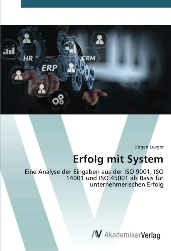 Erfolg mit System: Eine Analyse der Eingaben aus der ISO 9001, ISO 14001 und ISO 45001 als Basis für unternehmerischen Erfolg