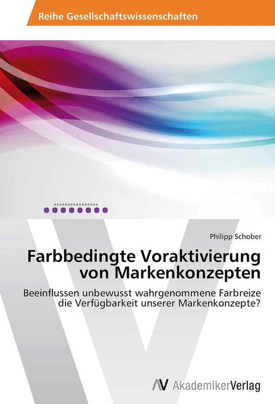 Farbbedingte Voraktivierung von Markenkonzepten: Beeinflussen unbewusst wahrgenommene Farbreize die Verfügbarkeit unserer Markenkonzepte?