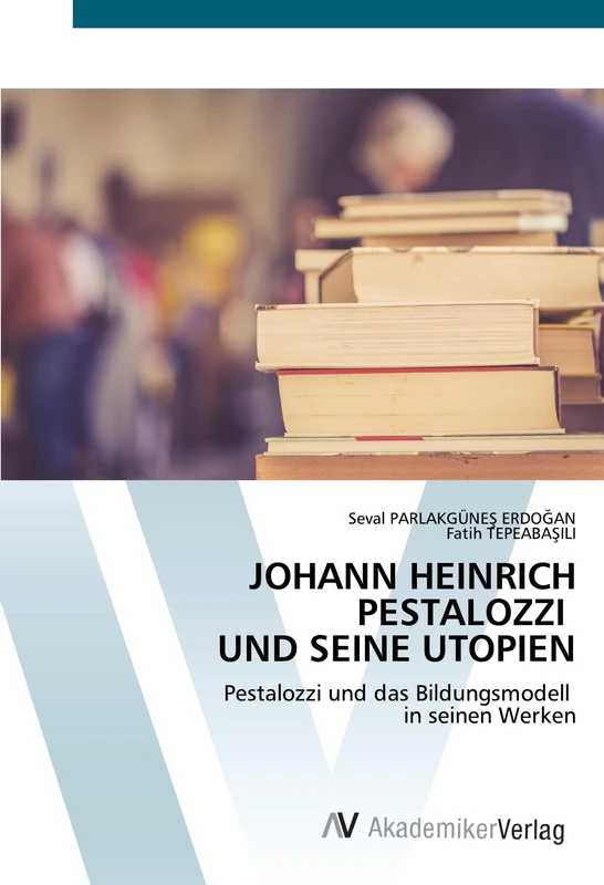 JOHANN HEINRICH PESTALOZZI UND SEINE UTOPIEN: Pestalozzi und das Bildungsmodell in seinen Werken