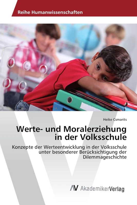 Werte- und Moralerziehung in der Volksschule: Konzepte der Werteentwicklung in der Volksschule unter besonderer Berücksichtigung der Dilemmageschichte