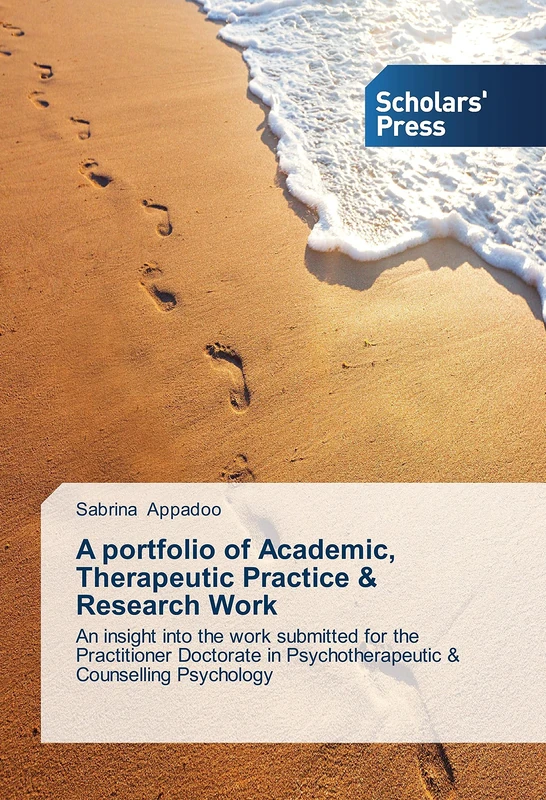 A portfolio of Academic, Therapeutic Practice & Research Work: An insight into the work submitted for the Practitioner Doctorate in Psychotherapeutic & Counselling Psychology