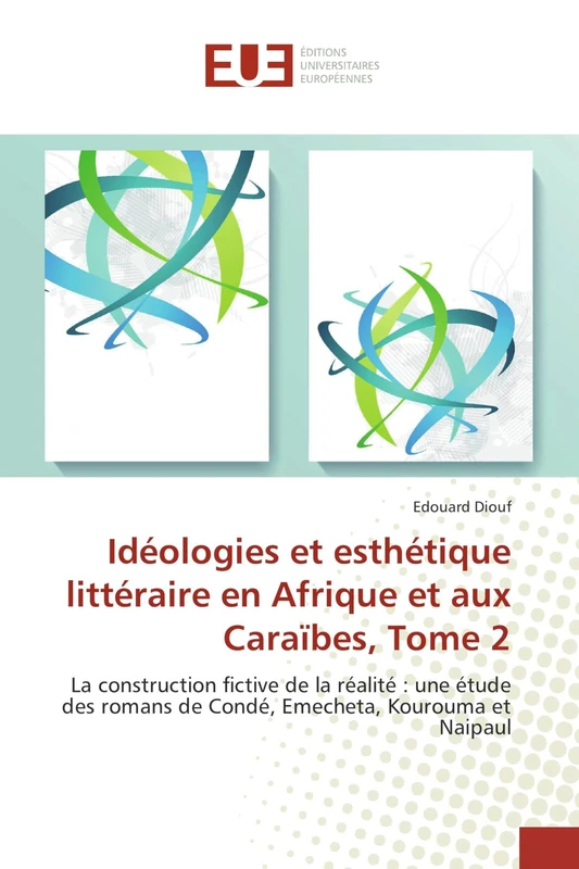 Idéologies et esthétique littéraire en Afrique et aux Caraïbes, Tome 2: La construction fictive de la réalité : une étude des romans de Condé, Emecheta, Kourouma et Naipaul