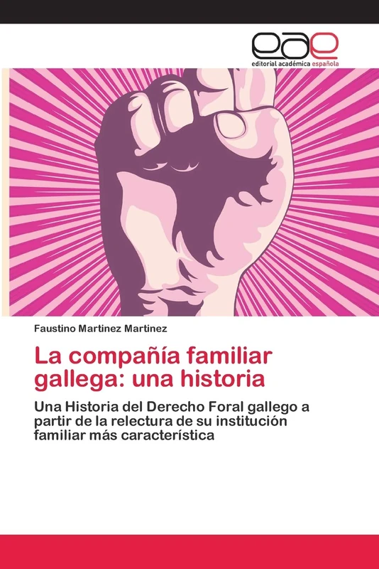 La compañía familiar gallega: una historia: Una Historia del Derecho Foral gallego a partir de la relectura de su institución familiar más característica
