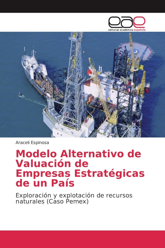Modelo Alternativo de Valuación de Empresas Estratégicas de un País: Exploración y explotación de recursos naturales (Caso Pemex)
