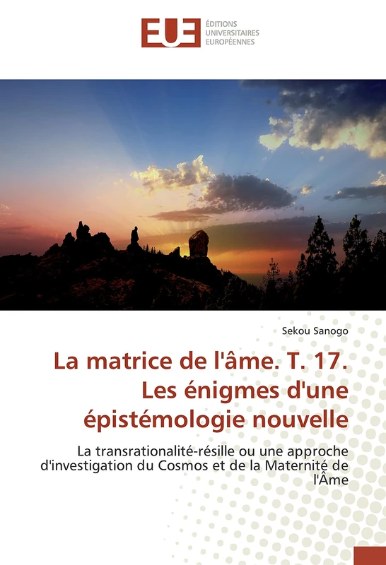 La matrice de l'âme. T. 17. Les énigmes d'une épistémologie nouvelle: La transrationalité-résille ou une approche d'investigation du Cosmos et de la Maternité de l'Âme