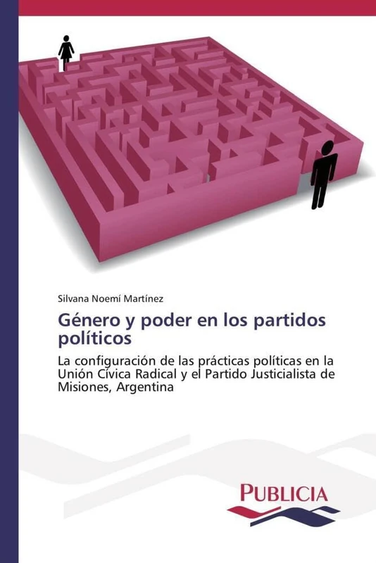 Género y poder en los partidos políticos: La configuración de las prácticas políticas en la Unión Cívica Radical y el Partido Justicialista de Misiones, Argentina