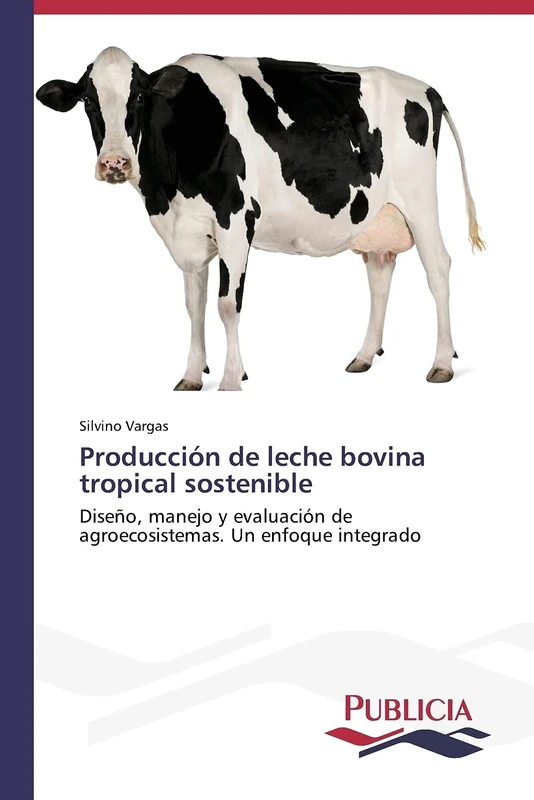 Producción de leche bovina tropical sostenible: Diseño, manejo y evaluación de agroecosistemas. Un enfoque integrado