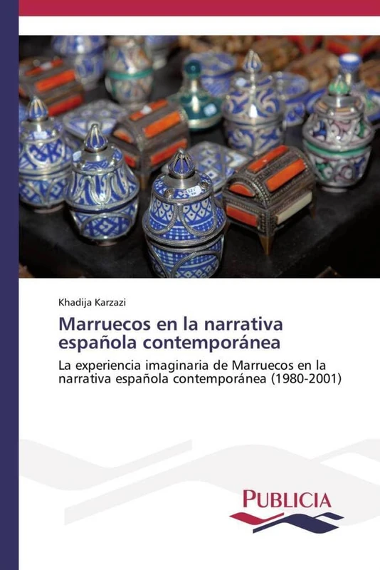 Marruecos en la narrativa española contemporánea: La experiencia imaginaria de Marruecos en la narrativa española contemporánea (1980-2001)