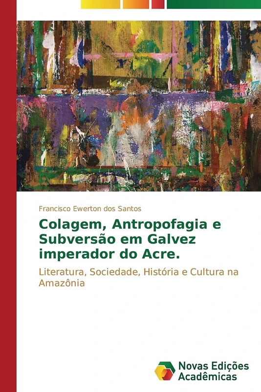Colagem, antropofagia e subversão em "Galvez Imperador do Acre": Literatura, sociedade, história e cultura na Amazônia