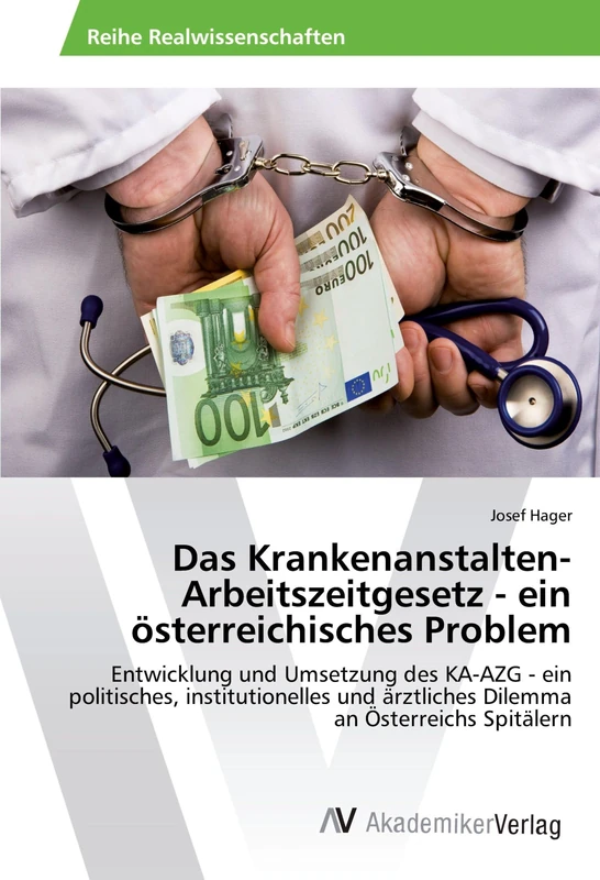 Das Krankenanstalten-Arbeitszeitgesetz - ein österreichisches Problem: Entwicklung und Umsetzung des KA-AZG - ein politisches, institutionelles und ärztliches Dilemma an Österreichs Spitälern