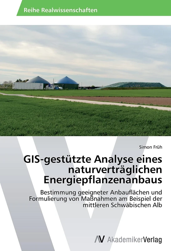GIS-gestützte Analyse eines naturverträglichen Energiepflanzenanbaus: Bestimmung geeigneter Anbauflächen und Formulierung von Maßnahmen am Beispiel der mittleren Schwäbischen Alb