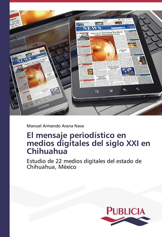 El mensaje periodístico en medios digitales del siglo XXI en Chihuahua: Estudio de 22 medios digitales del estado de Chihuahua, México