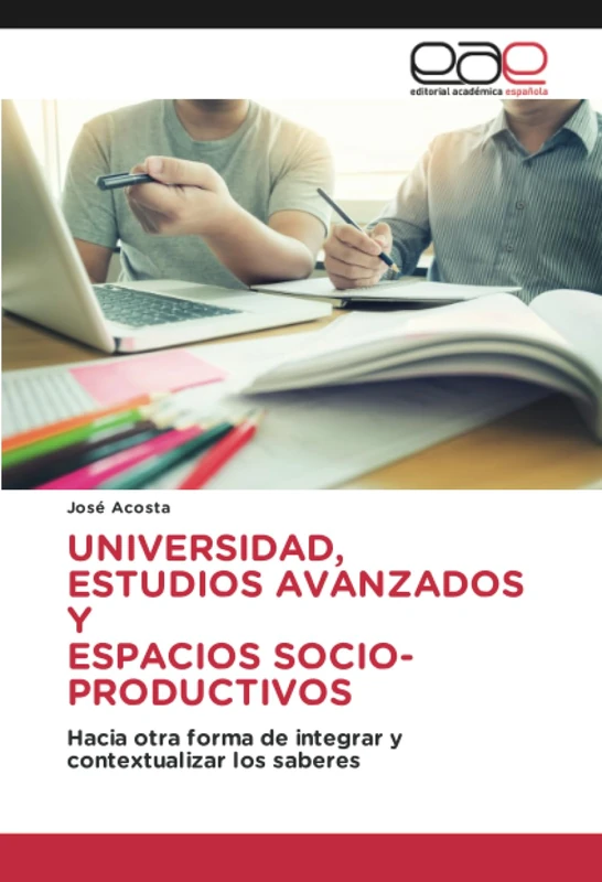 UNIVERSIDAD, ESTUDIOS AVANZADOS Y ESPACIOS SOCIO-PRODUCTIVOS: Hacia otra forma de integrar y contextualizar los saberes