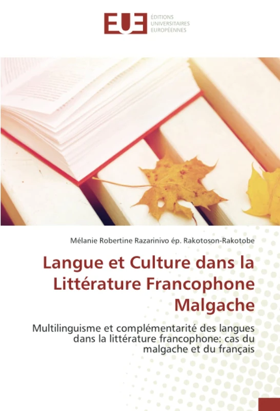 Langue et Culture dans la Littérature Francophone Malgache: Multilinguisme et complémentarité des langues dans la littérature francophone: cas du malgache et du français