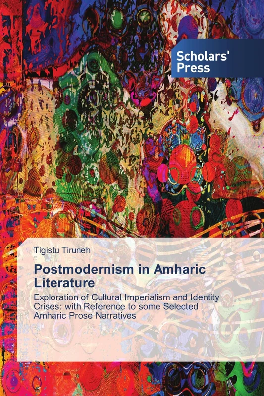 Postmodernism in Amharic Literature: Exploration of Cultural Imperialism and Identity Crises: with Reference to some Selected Amharic Prose Narratives