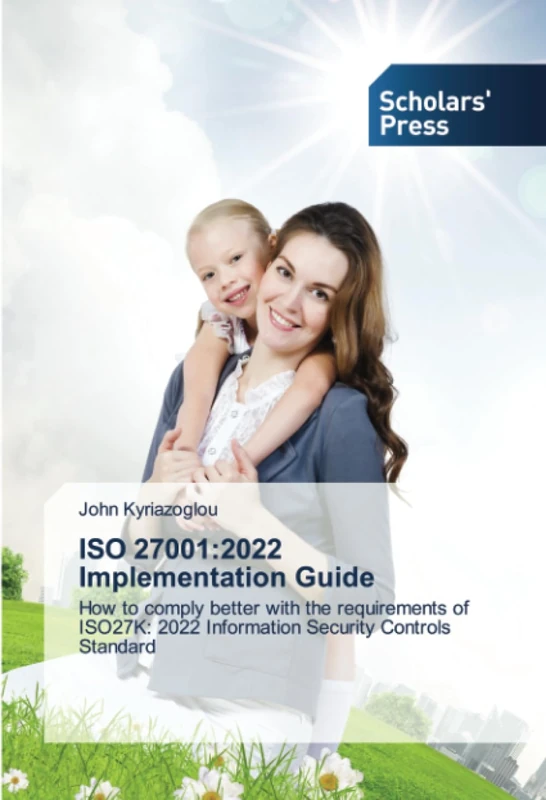 ISO 27001:2022 Implementation Guide: How to comply better with the requirements of ISO27K: 2022 Information Security Controls Standard