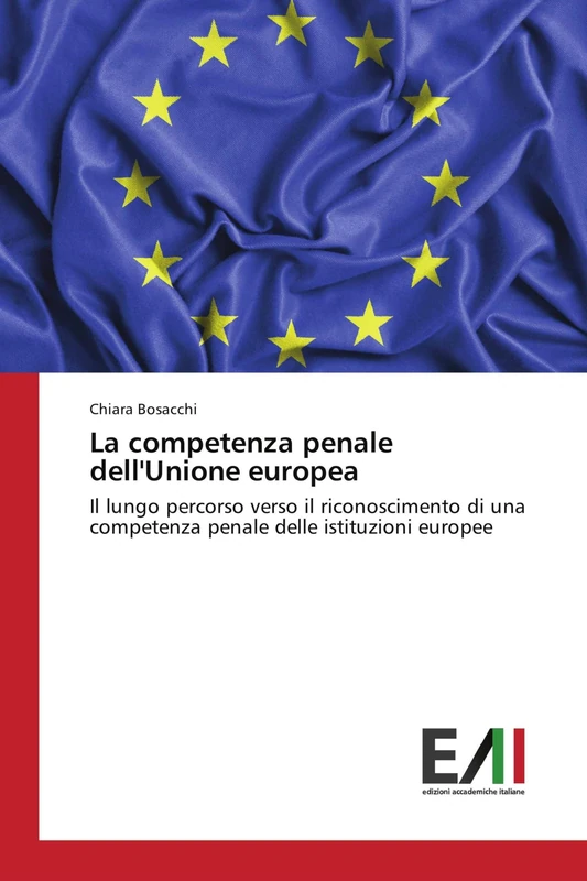 La competenza penale dell'Unione europea: Il lungo percorso verso il riconoscimento di una competenza penale delle istituzioni europee