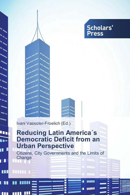 Reducing Latin America´s Democratic Deficit from an Urban Perspective: Citizens, City Governments and the Limits of Change