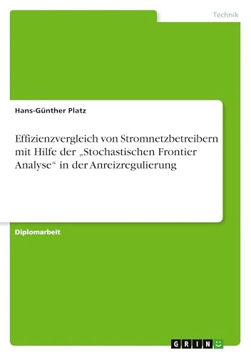 Effizienzvergleich von Stromnetzbetreibern mit Hilfe der "Stochastischen Frontier Analyse" in der Anreizregulierung