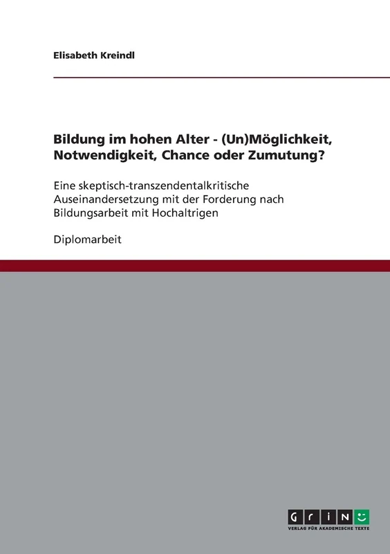 Bildung im hohen Alter. (Un)Möglichkeit, Notwendigkeit, Chance oder Zumutung?: Eine skeptisch-transzendentalkritische Auseinandersetzung mit der Forderung nach Bildungsarbeit mit Hochaltrigen
