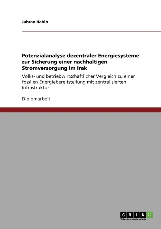 Potenzialanalyse dezentraler Energiesysteme zur Sicherung einer nachhaltigen Stromversorgung im Irak: Volks- und betriebwirtschaftlicher Vergleich zu ... mit zentralisierten Infrastruktur