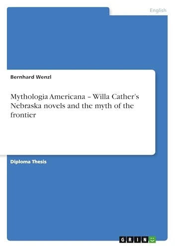 Mythologia Americana - Willa Cather's Nebraska novels and the myth of the frontier