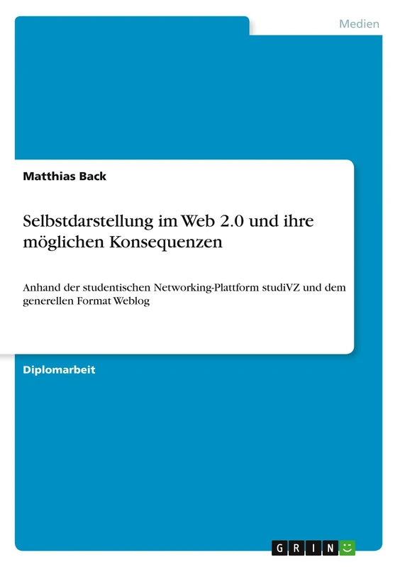 Selbstdarstellung im Web 2.0 und ihre möglichen Konsequenzen: Anhand der studentischen Networking-Plattform studiVZ und dem generellen Format Weblog