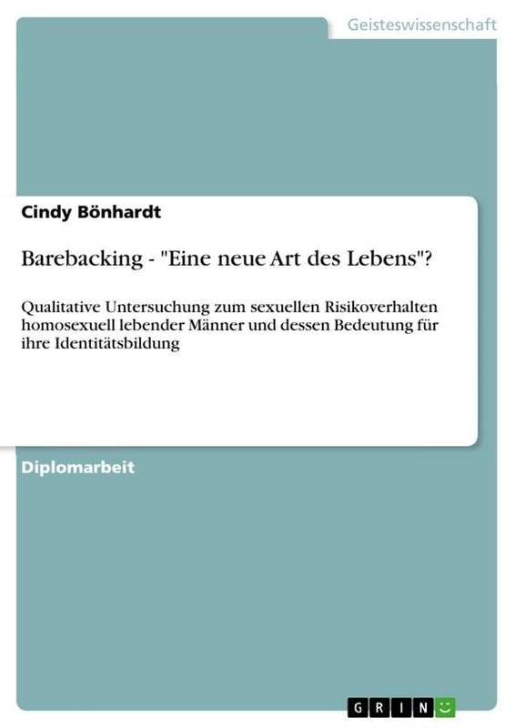 Barebacking - "Eine neue Art des Lebens"?: Qualitative Untersuchung zum sexuellen Risikoverhalten homosexuell lebender Männer und dessen Bedeutung für ihre Identitätsbildung