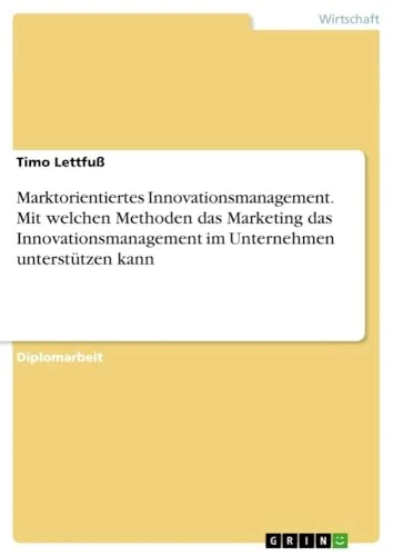 Marktorientiertes Innovationsmanagement. Mit welchen Methoden das Marketing das Innovationsmanagement im Unternehmen unterstützen kann